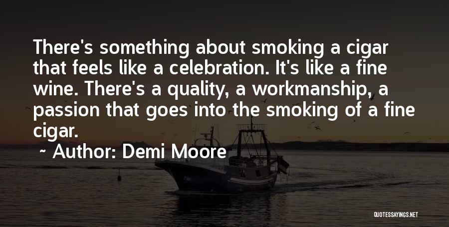 Demi Moore Quotes: There's Something About Smoking A Cigar That Feels Like A Celebration. It's Like A Fine Wine. There's A Quality, A