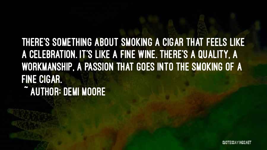 Demi Moore Quotes: There's Something About Smoking A Cigar That Feels Like A Celebration. It's Like A Fine Wine. There's A Quality, A