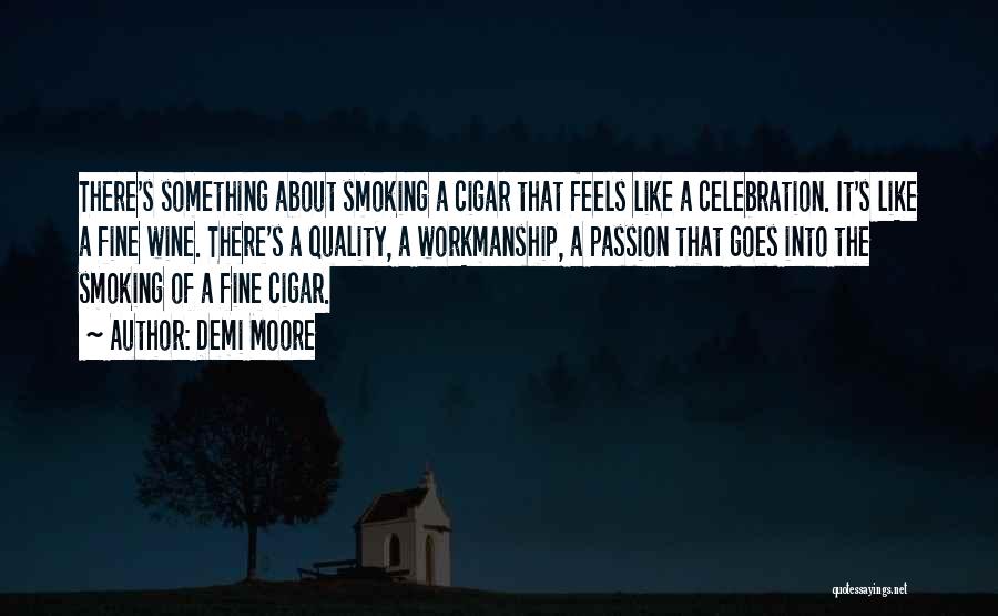 Demi Moore Quotes: There's Something About Smoking A Cigar That Feels Like A Celebration. It's Like A Fine Wine. There's A Quality, A