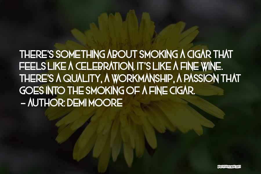 Demi Moore Quotes: There's Something About Smoking A Cigar That Feels Like A Celebration. It's Like A Fine Wine. There's A Quality, A