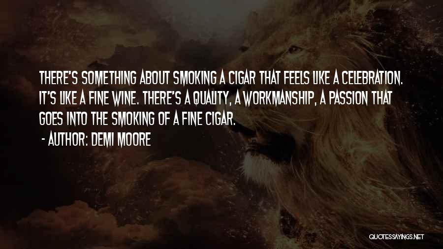 Demi Moore Quotes: There's Something About Smoking A Cigar That Feels Like A Celebration. It's Like A Fine Wine. There's A Quality, A