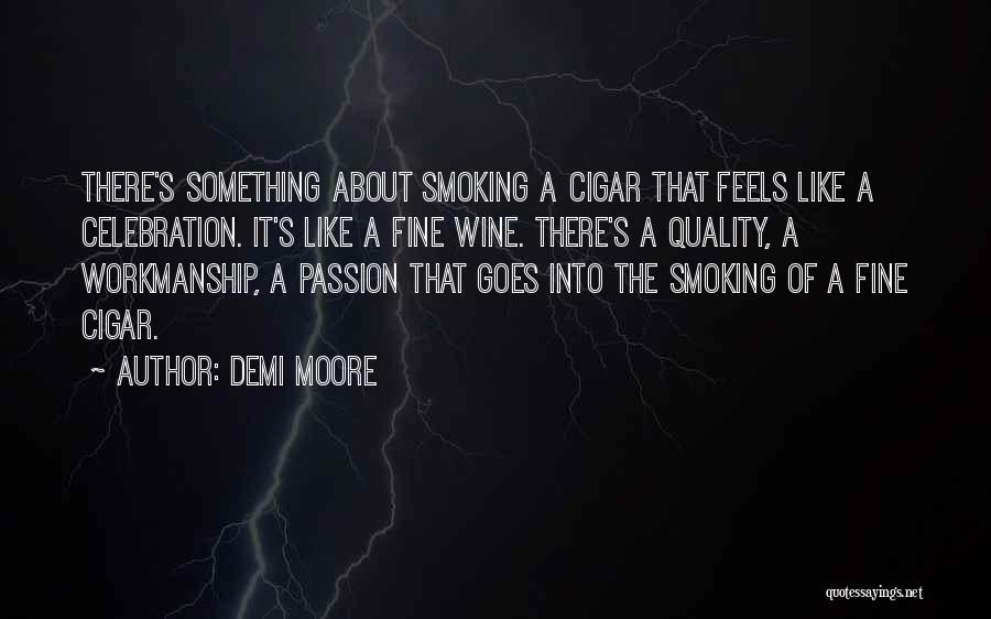 Demi Moore Quotes: There's Something About Smoking A Cigar That Feels Like A Celebration. It's Like A Fine Wine. There's A Quality, A