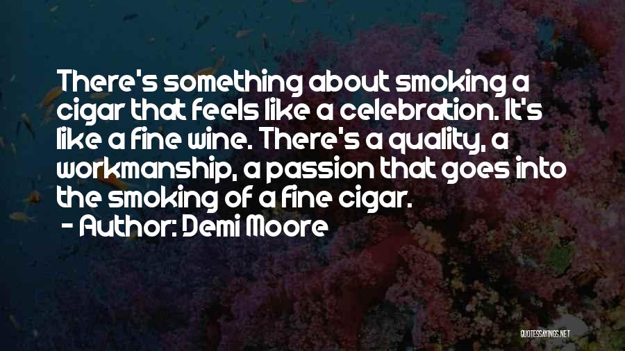 Demi Moore Quotes: There's Something About Smoking A Cigar That Feels Like A Celebration. It's Like A Fine Wine. There's A Quality, A