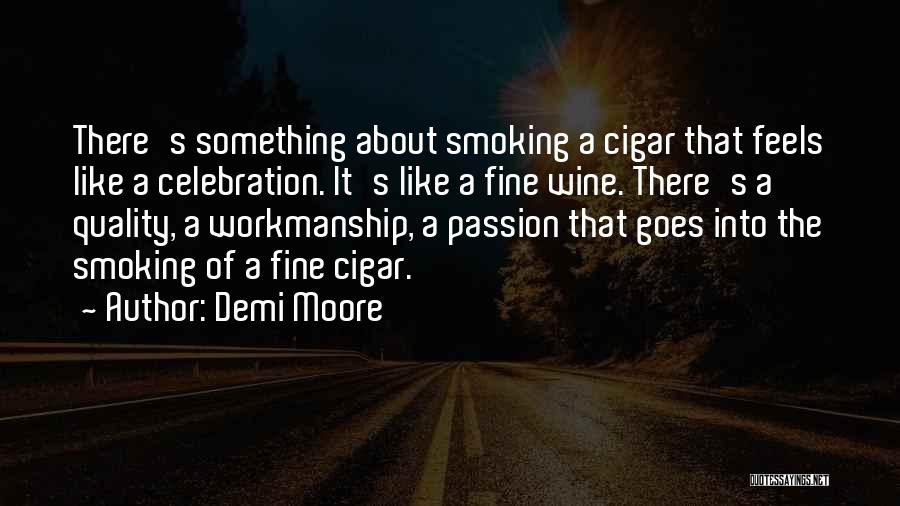 Demi Moore Quotes: There's Something About Smoking A Cigar That Feels Like A Celebration. It's Like A Fine Wine. There's A Quality, A