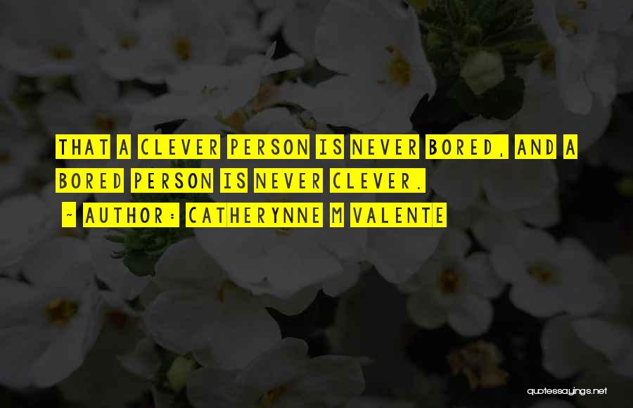 Catherynne M Valente Quotes: That A Clever Person Is Never Bored, And A Bored Person Is Never Clever.