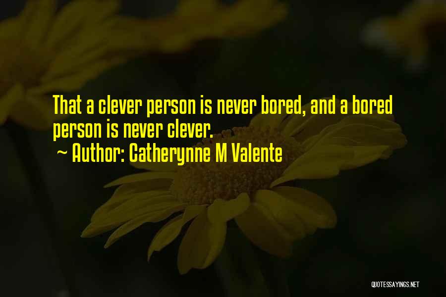 Catherynne M Valente Quotes: That A Clever Person Is Never Bored, And A Bored Person Is Never Clever.