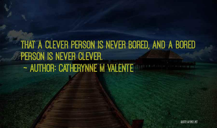 Catherynne M Valente Quotes: That A Clever Person Is Never Bored, And A Bored Person Is Never Clever.