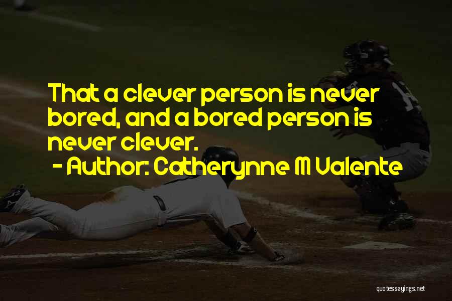Catherynne M Valente Quotes: That A Clever Person Is Never Bored, And A Bored Person Is Never Clever.