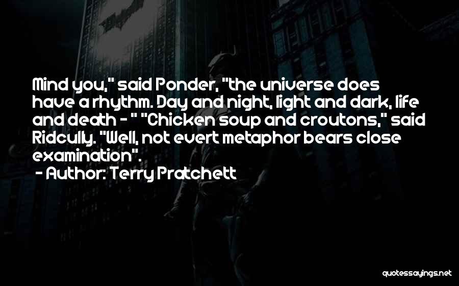 Terry Pratchett Quotes: Mind You, Said Ponder, The Universe Does Have A Rhythm. Day And Night, Light And Dark, Life And Death -