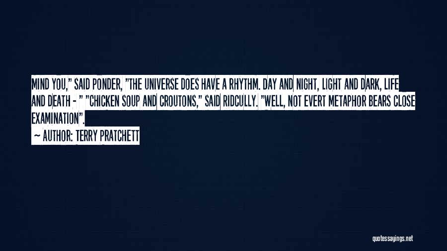 Terry Pratchett Quotes: Mind You, Said Ponder, The Universe Does Have A Rhythm. Day And Night, Light And Dark, Life And Death -