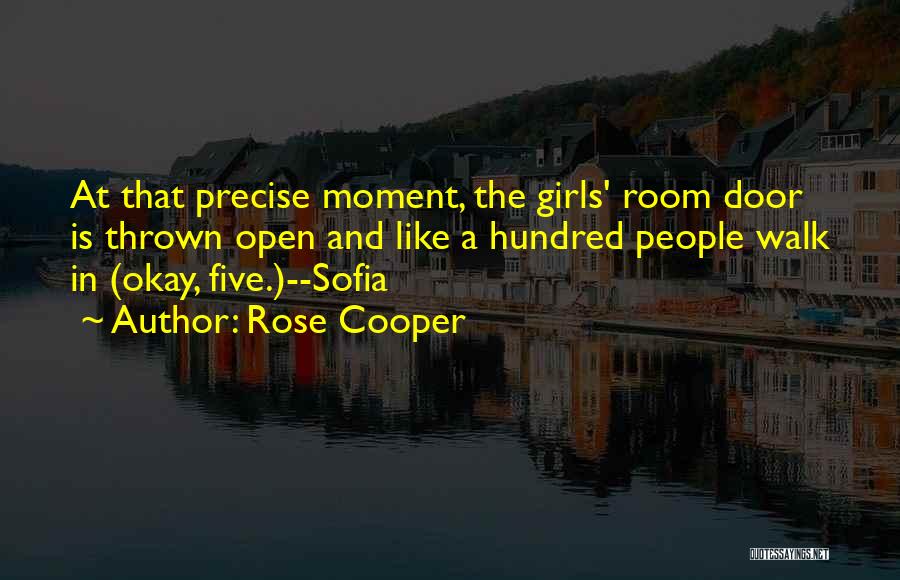 Rose Cooper Quotes: At That Precise Moment, The Girls' Room Door Is Thrown Open And Like A Hundred People Walk In (okay, Five.)--sofia