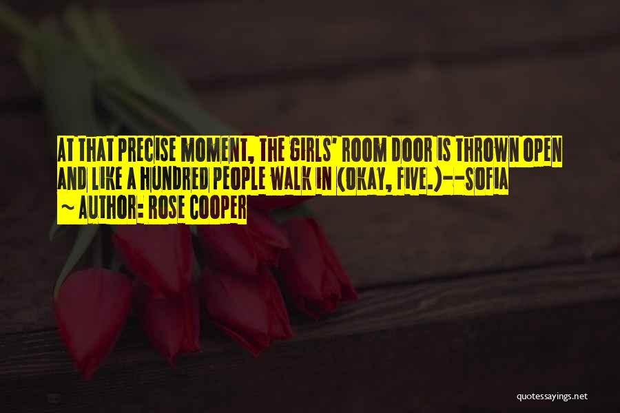 Rose Cooper Quotes: At That Precise Moment, The Girls' Room Door Is Thrown Open And Like A Hundred People Walk In (okay, Five.)--sofia