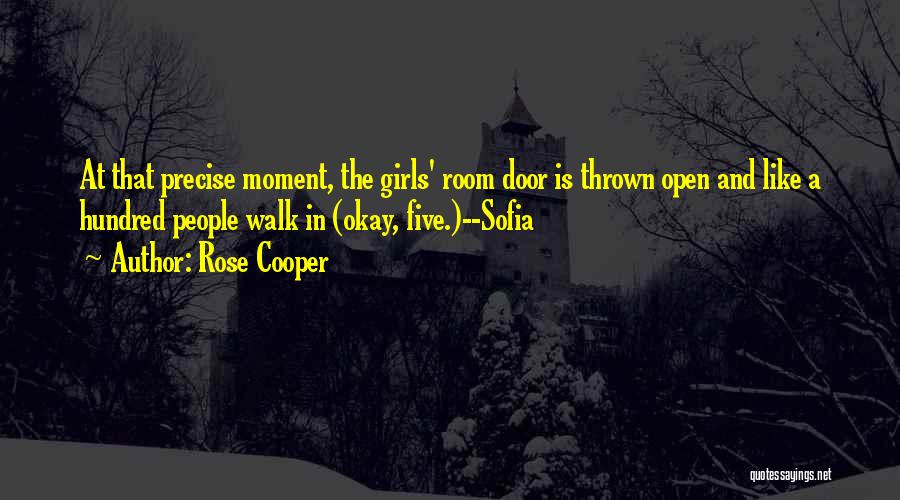 Rose Cooper Quotes: At That Precise Moment, The Girls' Room Door Is Thrown Open And Like A Hundred People Walk In (okay, Five.)--sofia
