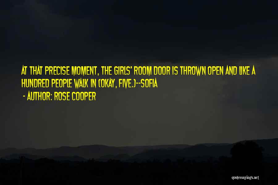 Rose Cooper Quotes: At That Precise Moment, The Girls' Room Door Is Thrown Open And Like A Hundred People Walk In (okay, Five.)--sofia
