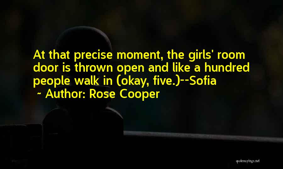 Rose Cooper Quotes: At That Precise Moment, The Girls' Room Door Is Thrown Open And Like A Hundred People Walk In (okay, Five.)--sofia
