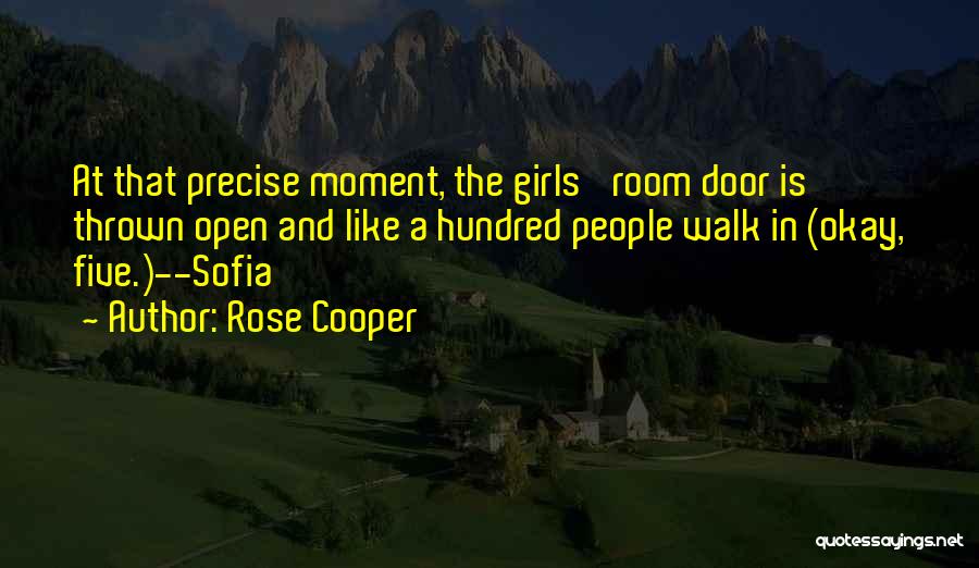 Rose Cooper Quotes: At That Precise Moment, The Girls' Room Door Is Thrown Open And Like A Hundred People Walk In (okay, Five.)--sofia