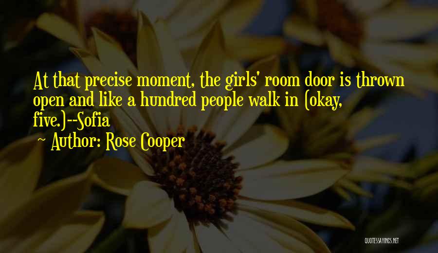 Rose Cooper Quotes: At That Precise Moment, The Girls' Room Door Is Thrown Open And Like A Hundred People Walk In (okay, Five.)--sofia
