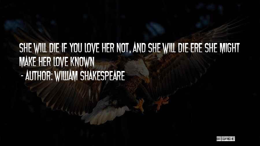 William Shakespeare Quotes: She Will Die If You Love Her Not, And She Will Die Ere She Might Make Her Love Known