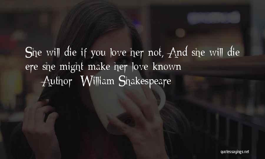 William Shakespeare Quotes: She Will Die If You Love Her Not, And She Will Die Ere She Might Make Her Love Known