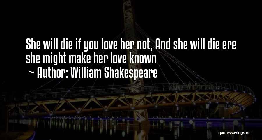 William Shakespeare Quotes: She Will Die If You Love Her Not, And She Will Die Ere She Might Make Her Love Known