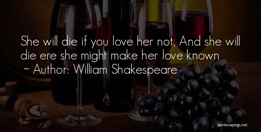 William Shakespeare Quotes: She Will Die If You Love Her Not, And She Will Die Ere She Might Make Her Love Known