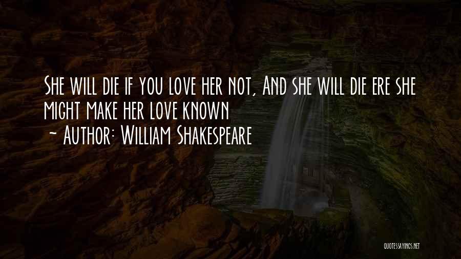 William Shakespeare Quotes: She Will Die If You Love Her Not, And She Will Die Ere She Might Make Her Love Known