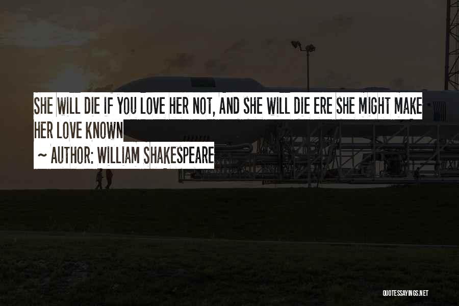 William Shakespeare Quotes: She Will Die If You Love Her Not, And She Will Die Ere She Might Make Her Love Known