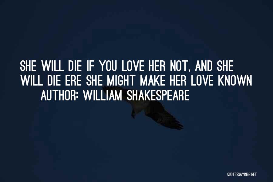 William Shakespeare Quotes: She Will Die If You Love Her Not, And She Will Die Ere She Might Make Her Love Known