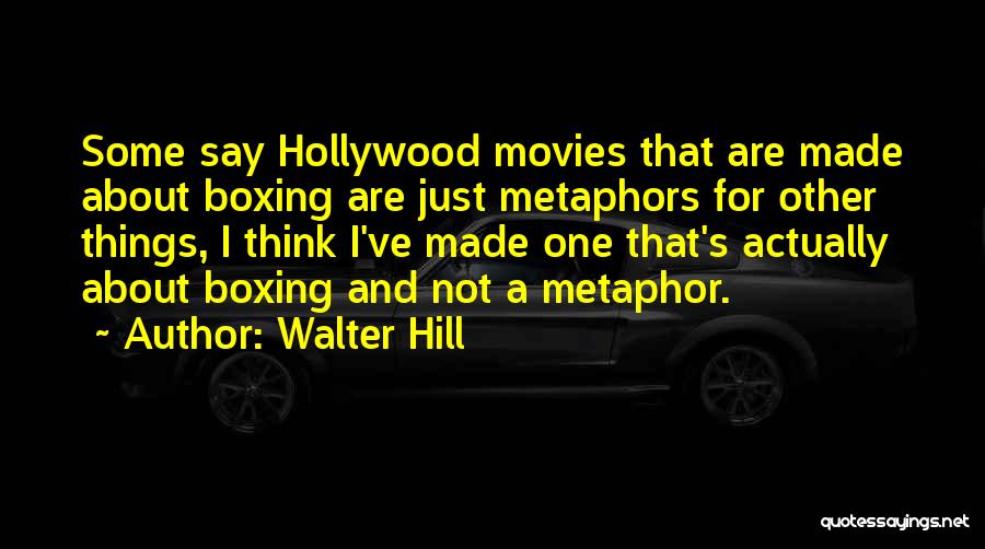 Walter Hill Quotes: Some Say Hollywood Movies That Are Made About Boxing Are Just Metaphors For Other Things, I Think I've Made One