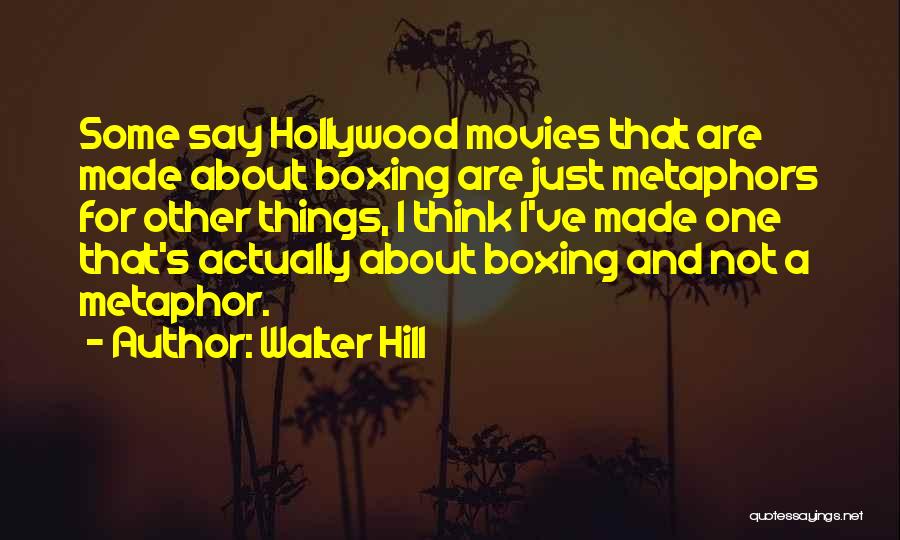 Walter Hill Quotes: Some Say Hollywood Movies That Are Made About Boxing Are Just Metaphors For Other Things, I Think I've Made One