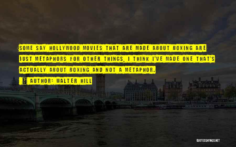 Walter Hill Quotes: Some Say Hollywood Movies That Are Made About Boxing Are Just Metaphors For Other Things, I Think I've Made One