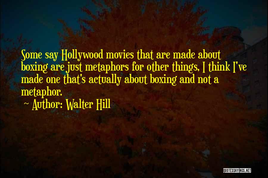 Walter Hill Quotes: Some Say Hollywood Movies That Are Made About Boxing Are Just Metaphors For Other Things, I Think I've Made One