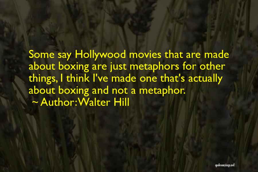 Walter Hill Quotes: Some Say Hollywood Movies That Are Made About Boxing Are Just Metaphors For Other Things, I Think I've Made One