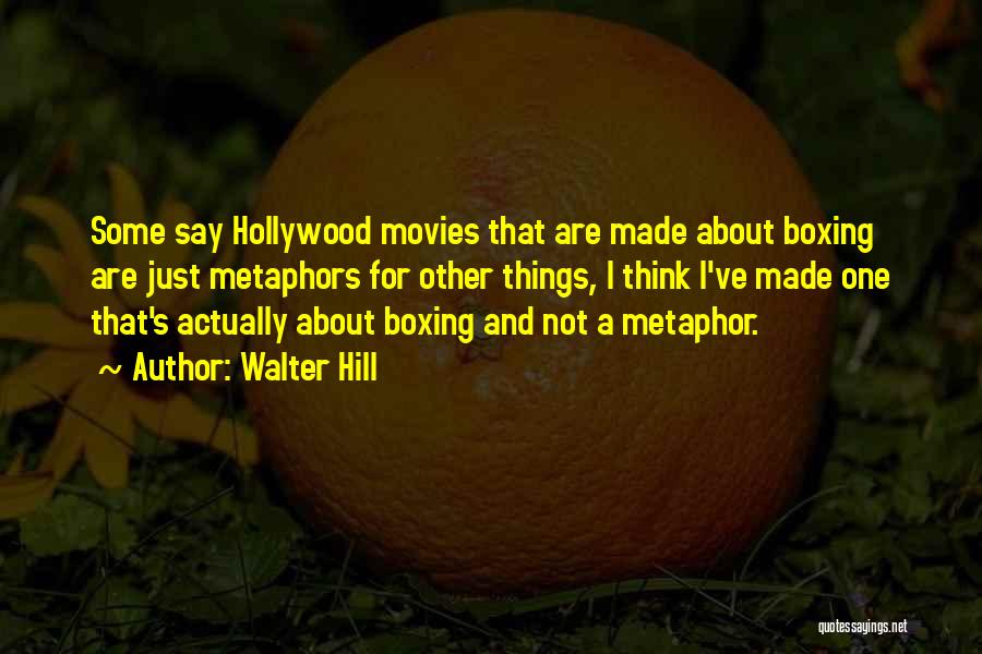 Walter Hill Quotes: Some Say Hollywood Movies That Are Made About Boxing Are Just Metaphors For Other Things, I Think I've Made One