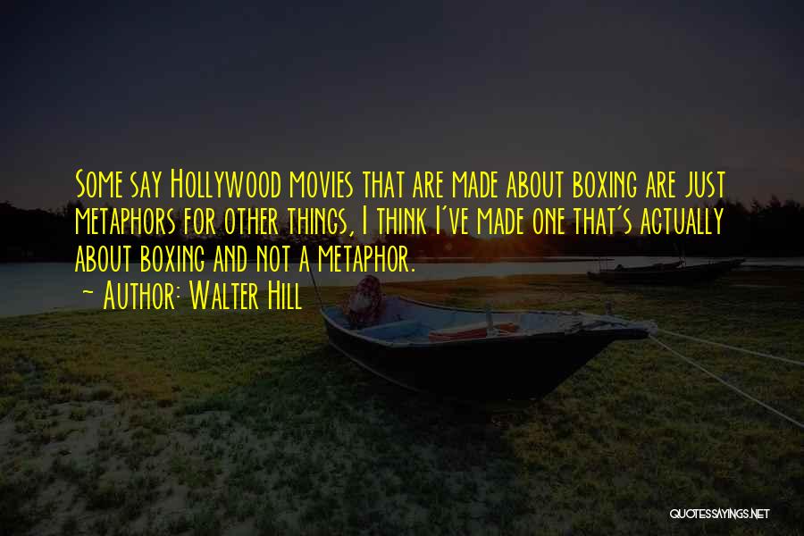 Walter Hill Quotes: Some Say Hollywood Movies That Are Made About Boxing Are Just Metaphors For Other Things, I Think I've Made One