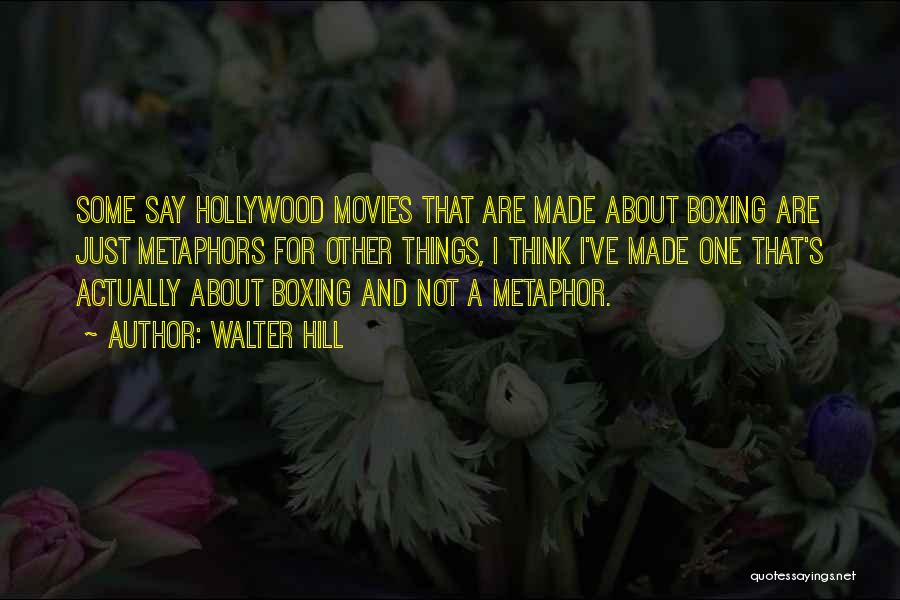 Walter Hill Quotes: Some Say Hollywood Movies That Are Made About Boxing Are Just Metaphors For Other Things, I Think I've Made One