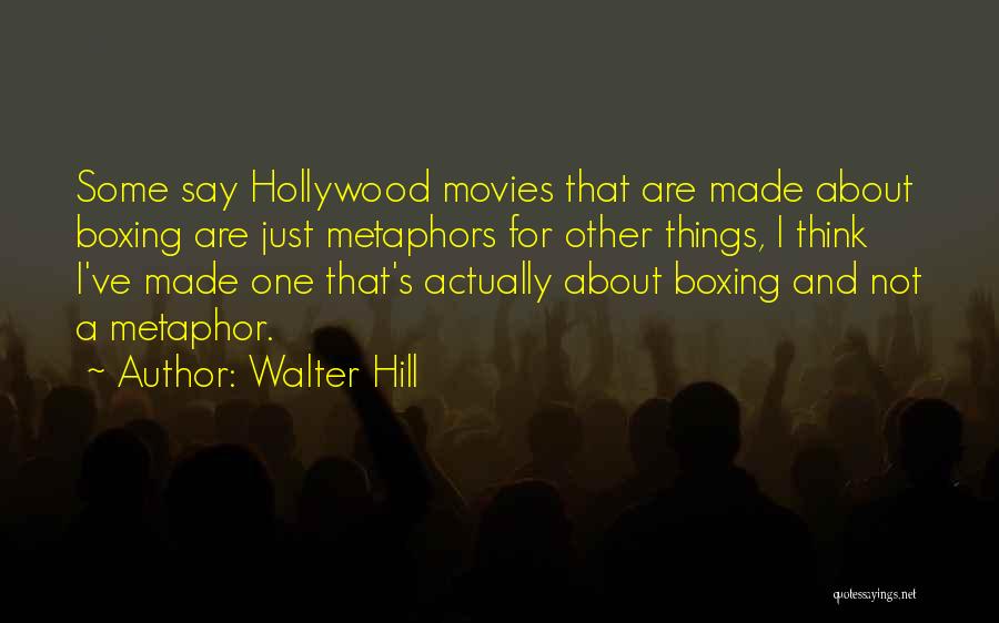 Walter Hill Quotes: Some Say Hollywood Movies That Are Made About Boxing Are Just Metaphors For Other Things, I Think I've Made One