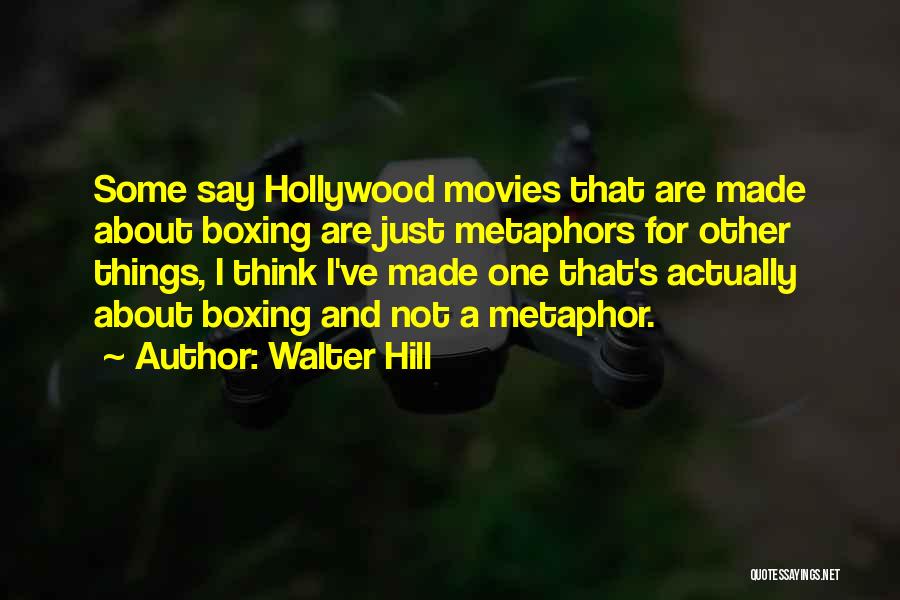 Walter Hill Quotes: Some Say Hollywood Movies That Are Made About Boxing Are Just Metaphors For Other Things, I Think I've Made One