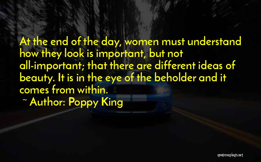 Poppy King Quotes: At The End Of The Day, Women Must Understand How They Look Is Important, But Not All-important; That There Are