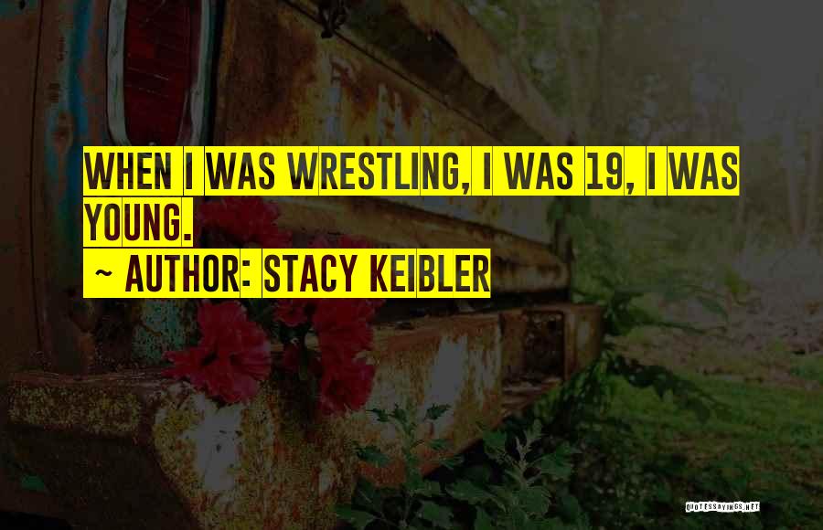 Stacy Keibler Quotes: When I Was Wrestling, I Was 19, I Was Young.