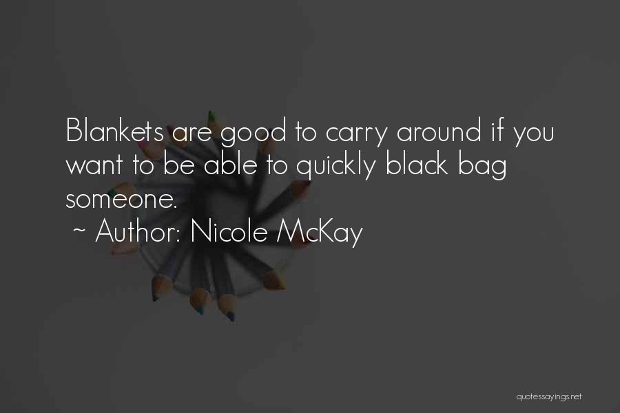 Nicole McKay Quotes: Blankets Are Good To Carry Around If You Want To Be Able To Quickly Black Bag Someone.