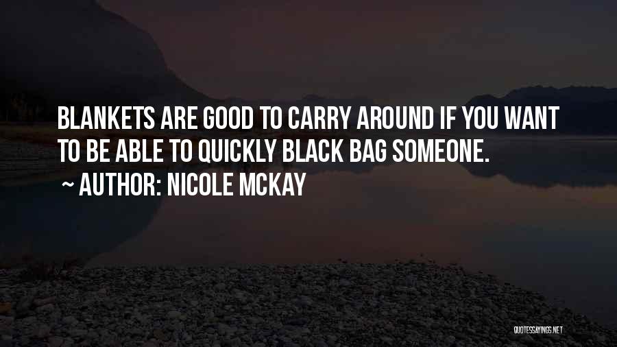 Nicole McKay Quotes: Blankets Are Good To Carry Around If You Want To Be Able To Quickly Black Bag Someone.