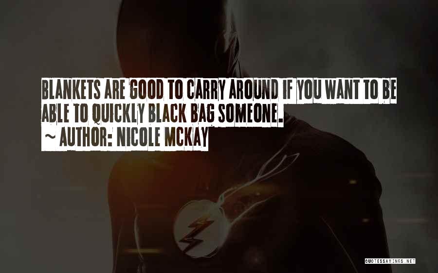 Nicole McKay Quotes: Blankets Are Good To Carry Around If You Want To Be Able To Quickly Black Bag Someone.