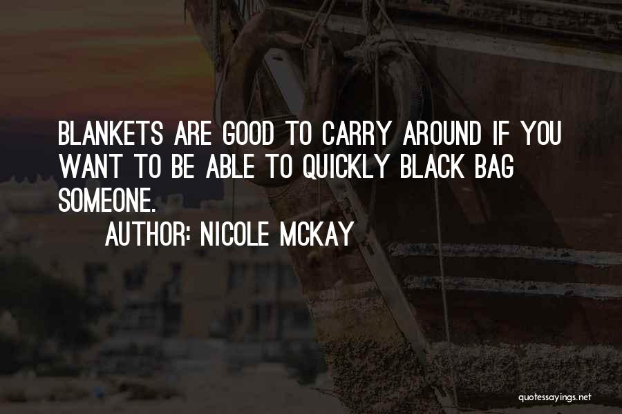 Nicole McKay Quotes: Blankets Are Good To Carry Around If You Want To Be Able To Quickly Black Bag Someone.