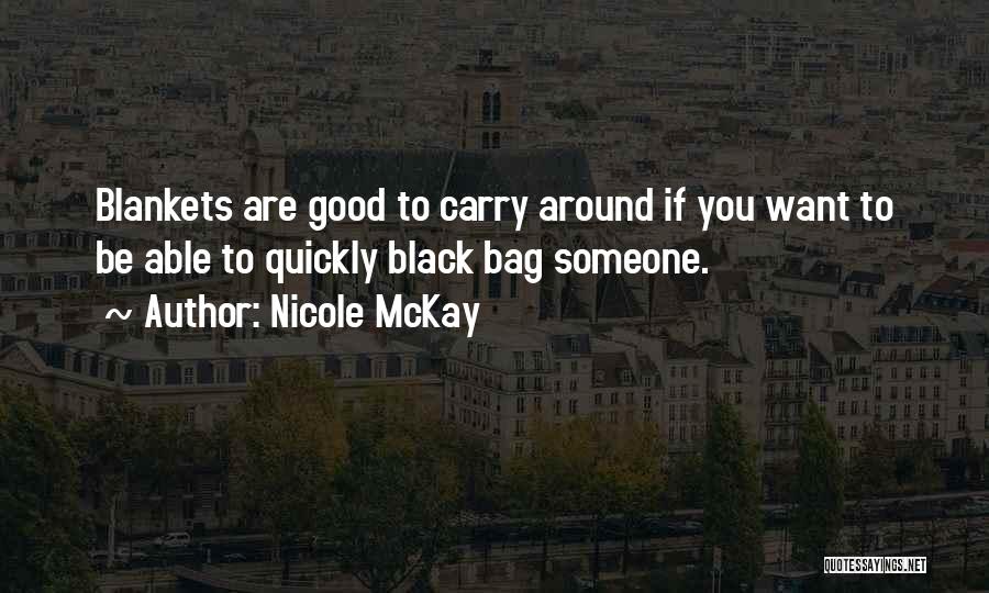 Nicole McKay Quotes: Blankets Are Good To Carry Around If You Want To Be Able To Quickly Black Bag Someone.