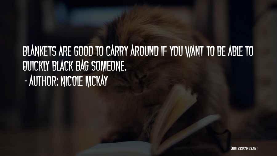 Nicole McKay Quotes: Blankets Are Good To Carry Around If You Want To Be Able To Quickly Black Bag Someone.