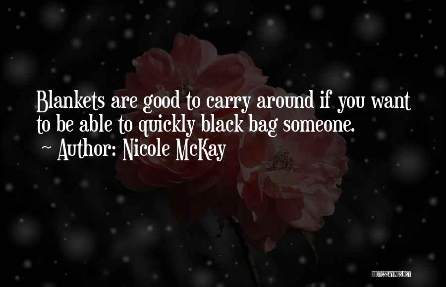 Nicole McKay Quotes: Blankets Are Good To Carry Around If You Want To Be Able To Quickly Black Bag Someone.