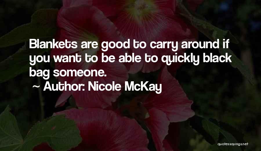 Nicole McKay Quotes: Blankets Are Good To Carry Around If You Want To Be Able To Quickly Black Bag Someone.