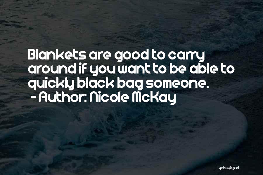 Nicole McKay Quotes: Blankets Are Good To Carry Around If You Want To Be Able To Quickly Black Bag Someone.