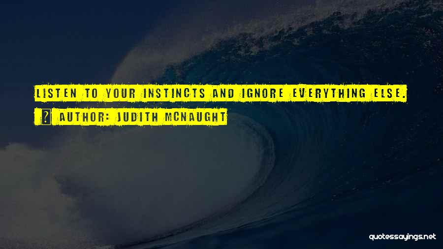 Judith McNaught Quotes: Listen To Your Instincts And Ignore Everything Else.